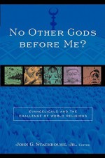 No Other Gods Before Me?: Evangelicals and the Challenge of World Religions - John G. Stackhouse Jr.