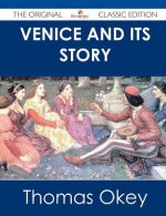 Venice and Its Story - The Original Classic Edition - Thomas Okey