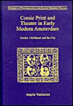 Comic Print and Theatre in Early Modern Amsterdam: Gender, Childhood, and the City - Angela Vanhaelen