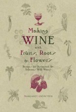 Making Wine with Fruits, Roots & Flowers - Margaret Crowther