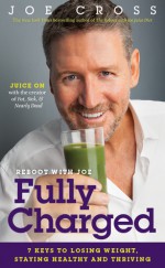 Reboot with Joe: Fully Charged: 7 Keys to Losing Weight, Staying Healthy and Thriving - Joe Cross