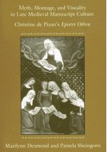 Myth, Montage, and Visuality in Late Medieval Manuscript Culture: Christine de Pizan's Epistre Othea - Marilynn Robin Desmond, Pamela Sheingorn