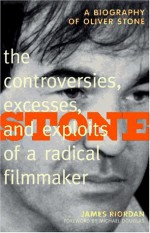 Stone: The Controversies, Excesses, And Exploits of a Radical Filmmaker - James Riordan