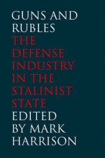 Guns and Rubles: The Defense Industry in the Stalinist State - Mark Harrison