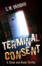 Terminal Consent (Stone and Blade Thrillers Book 1) - S.W. Vaughn