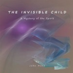 THE INVISIBLE CHILD : A Mystery of the Spirit - John Mann