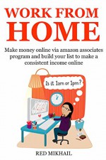 WORK FROM HOME - 2016 (2 in 1 bundle): Make money online via amazon associates program and build your list to make a consistent income online - Red Mikhail