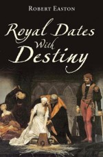 Royal Dates with Destiny - Robert Easton