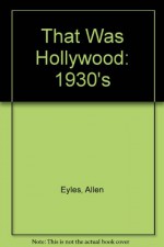 That Was Hollywood: The 1930's - Allen Eyles