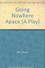 Going Nowhere Apace (A Play) - Glen Merzer