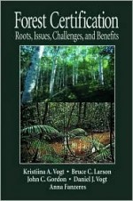 Forest Certification: Roots, Issues, Challenges and Benefits - Kristiina A. Vogt