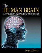 The Human Brain: Essentials of Behavioral Neuroscience - Jackson Beatty