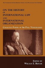 On the History of International Law and International Organization: Collected Papers of Sir Paul Vinogradoff - William Elliott Butler