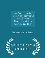 A South-side View of Slavery; or, Three Months at the South, in 1854 - Scholar's Choice Edition - Nehemiah Adams