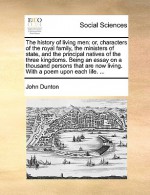 The history of living men: or, characters of the royal family, the ministers of state, and the principal natives of the three kingdoms. Being an essay on a thousand persons that are now living. With a poem upon each life. ... - John Dunton