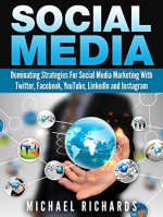 Social Media: Dominating Strategies for Social Media Marketing with Twitter, Facebook, Youtube, LinkedIn and Instagram - Michael Richards