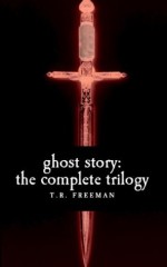 Ghost Story: The Complete Trilogy - T.R. Freeman