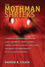 The Mothman Shrieks: Controversial Conversations Concerning Cosmic Conundrums - Cryptic Creatures, Chimeras, Contactees, and the Cleverly Coded Correspondences of the Collective Unconscious - Gray Barker, John Keel, Andrew Colvin, Eugenia Macer-Story, Ted Torbich