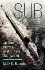 Sub: An Oral History of US Navy Submarines - Mark Roberts