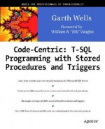 Code Centric: T-SQL Programming with Stored Procedures and Triggers - Garth Wells