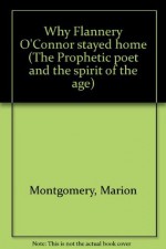 Why Flannery O'Connor stayed home (The Prophetic poet and the spirit of the age) - Marion Montgomery