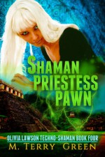 Shaman, Priestess, Pawn (Book 4, Olivia Lawson Techno-Shaman) - M. Terry Green