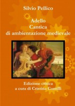 Adello Cantica di ambientazione medievale Edizione critica a cura di Cristina Contilli (Italian Edition) - Silvio Pellico