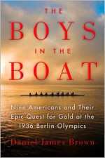 The Boys in the Boat: Nine Americans and Their Epic Quest for Gold at the 1936 Berlin Olympics - Daniel James Brown