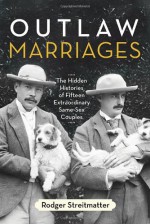 Outlaw Marriages: The Hidden Histories of Fifteen Extraordinary Same-Sex Couples - Rodger Streitmatter