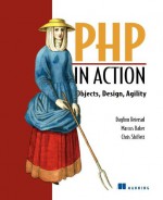 PHP in Action: Objects, Design, Agility - Dagfinn Reiersol, Marcus Baker, Chris Shiflett