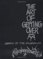 The Art of Getting Over: Graffiti at the Millennium - Stephen Powers