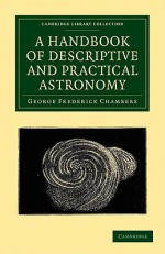 A Handbook of Descriptive and Practical Astronomy - George Frederick Chambers