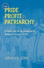 For Pride, Profit, and Patriarchy: Football and the Incorporation of American Cultural Values - Gerald R. Gems