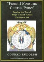 First, I Find the Center Point: Reading the Text of Hugh of Saint Victor's The Mystic Ark (Transactions of the American Philosophical Society) - Conrad Rudolph