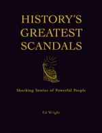 History's Greatest Scandals: Shocking Stories of Powerful People - Ed Wright