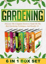 Gardening: BOX SET 6 IN 1 Discover The Complete Extensive Guide On The Best Gardening Techniques And Benefits #4 (Gardening, Vertical Gardening , Gardening For Beginners) - Mary Clarkshire, B. Glidewell