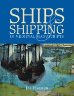 Ships and Shipping in Medieval Manuscripts - Joe Flatman