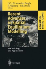 Recent Advances in Spatial Equilibrium Modelling: Methodology and Applications (Advances in Spatial Science) - Jeroen C.J.M. van den Bergh, Peter Nijkamp, Piet Rietveld