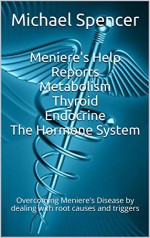 Meniere's Help Reports - Metabolism, Thyroid, Endocrine - The Hormone System: Overcoming Meniere's Disease by dealing with root causes and triggers (The Meniere's Help reports Book 3) - Michael Spencer