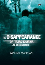 The Disappearance of Tejas Sharma...and other hauntings - Manish Mahajan