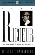 Paul Riciur: The Promise and Risk of Politics - Bernard P. Dauenhauer