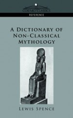 A Dictionary of Non-Classical Mythology (Cosimo Classics Reference) - Lewis Spence