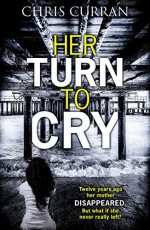 Her Turn to Cry: A gripping psychological drama with twists you won't see coming - Chris Curran