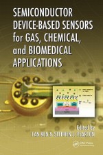 Semiconductor Device Based Sensors For Gas, Chemical, And Biomedical Applications - Fan Ren, Stephen J. Pearton