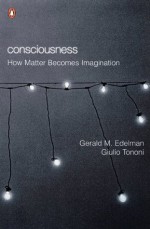 Consciousness: How Matter Becomes Imagination (Penguin Press Science) - Gerald M Edelman, Giulio Tononi