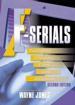 E-Serials: Publishers, Libraries, Users, and Standards, Second Edition - Jim Cole, Wayne Jones