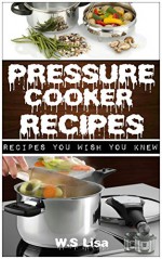 Pressure Cooker Recipes: (Recipes for pressure cookers, pressure cooker recipes, Electric pressure cooker cookbook, pressure cooking cookbook, Pressure cooker cookbook, pressure cooking) - W.S Lisa