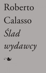 Ślad wydawcy - Roberto Calasso, Joanna Ugniewska, Stanisław Kasprzysiak