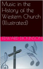 Music in the History of the Western Church (Illustrated) - Edward Dickinson