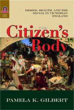 The Citizen's Body: Desire, Health, and the Social in Victorian England - Pamela K. Gilbert